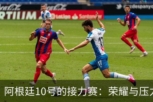阿根廷10号的接力赛：荣耀与压力并存